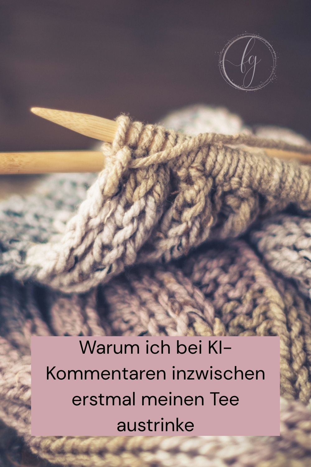 Text: Warum ich bei KI-Kommentaren erstmal meinen Tee austrinke, im Hintergrund ein Strickprojekt